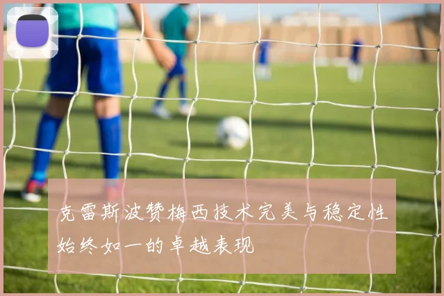 克雷斯波赞梅西技术完美与稳定性始终如一的卓越表现