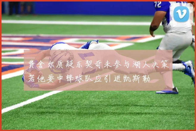 费舍尔质疑东契奇未参与湖人决策若他要中锋球队应引进凯斯勒