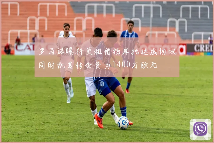 罗马诺曝科莫租借扬库托达成协议同时凯基转会费为1400万欧元