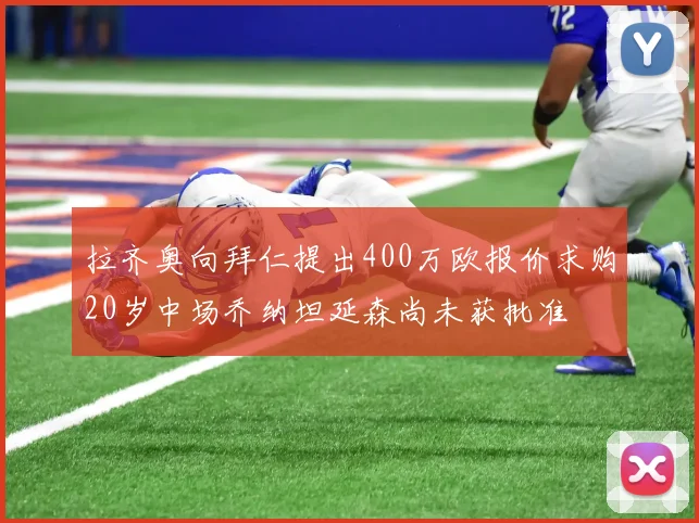 拉齐奥向拜仁提出400万欧报价求购20岁中场乔纳坦延森尚未获批准