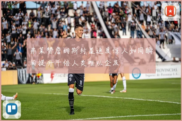 弗莱赞詹姆斯封盖速度惊人如同瞬间提升千倍人类难以企及