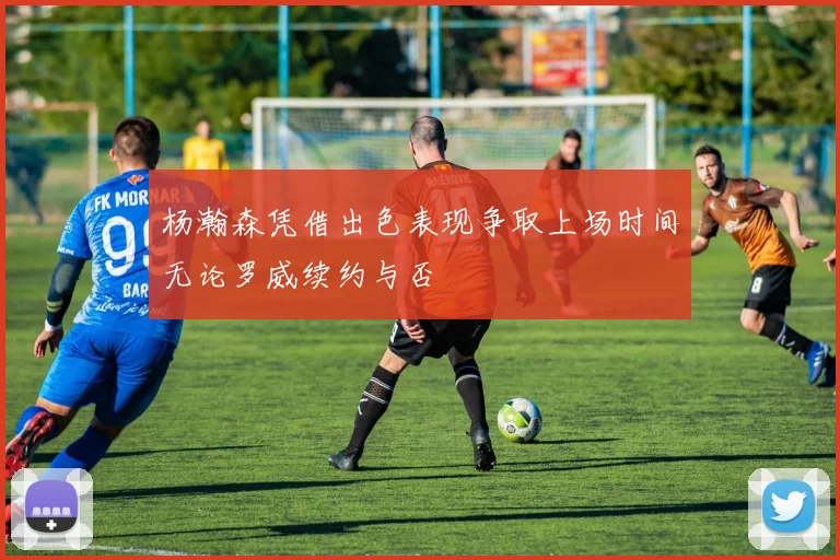 杨瀚森凭借出色表现争取上场时间无论罗威续约与否