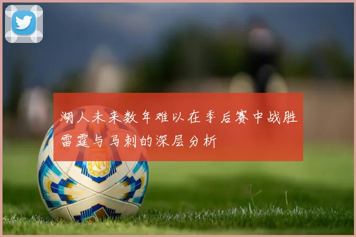 湖人未来数年难以在季后赛中战胜雷霆与马刺的深层分析
