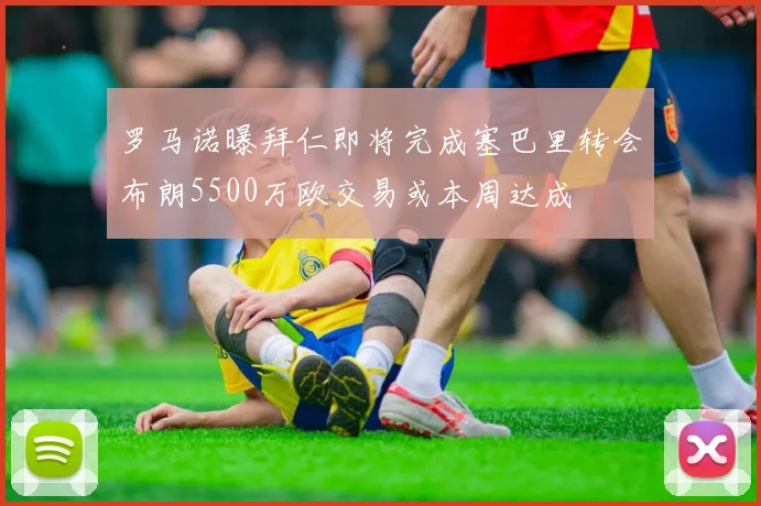罗马诺曝拜仁即将完成塞巴里转会布朗5500万欧交易或本周达成